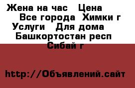 Жена на час › Цена ­ 3 000 - Все города, Химки г. Услуги » Для дома   . Башкортостан респ.,Сибай г.